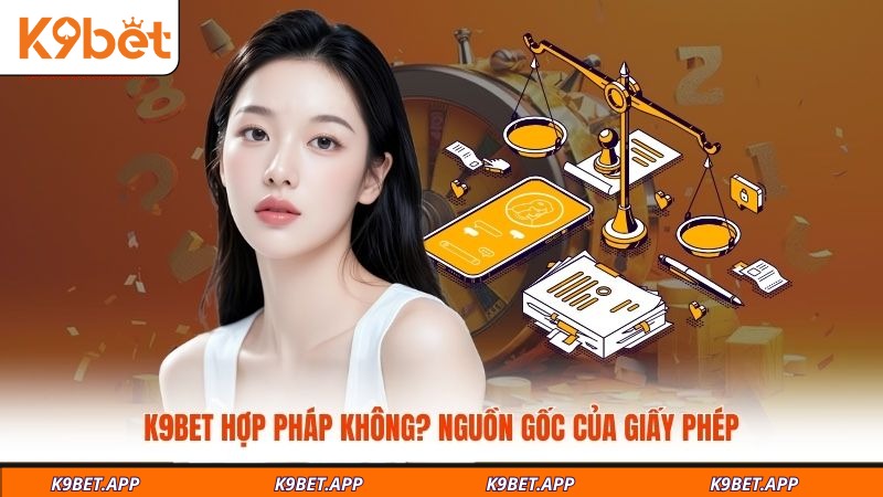 k9bet-hop-phap-khong-nguon-goc-cua-giay-phep