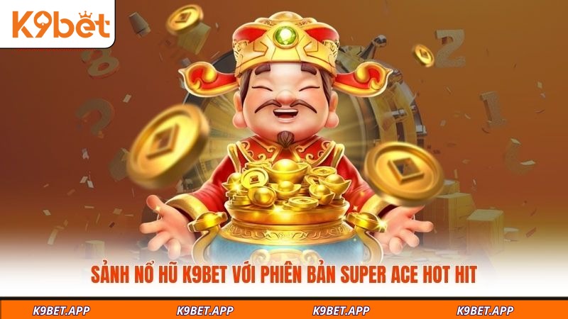 sanh-no-hu-k9bet-voi-phien-ban-super-ace-hot-hit