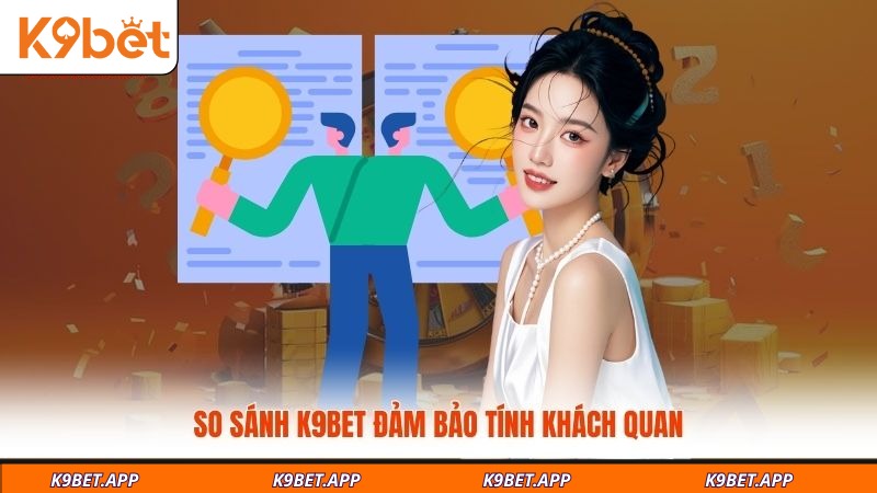 so-sanh-k9bet-dam-bao-tinh-khach-quan